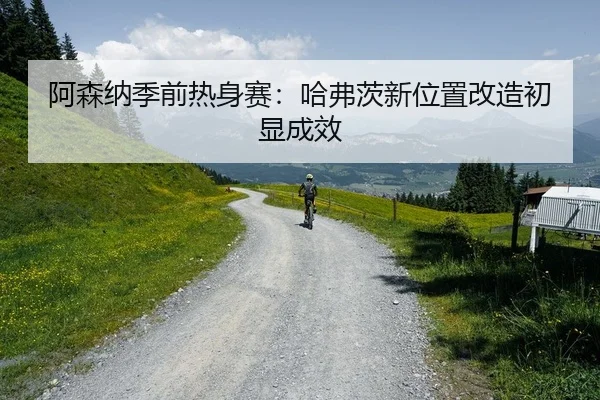 阿森纳季前热身赛：哈弗茨新位置改造初显成效